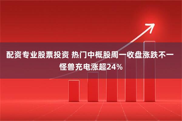 配资专业股票投资 热门中概股周一收盘涨跌不一 怪兽充电涨超24%