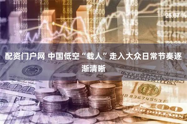 配资门户网 中国低空“载人”走入大众日常节奏逐渐清晰
