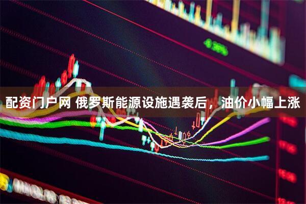 配资门户网 俄罗斯能源设施遇袭后，油价小幅上涨