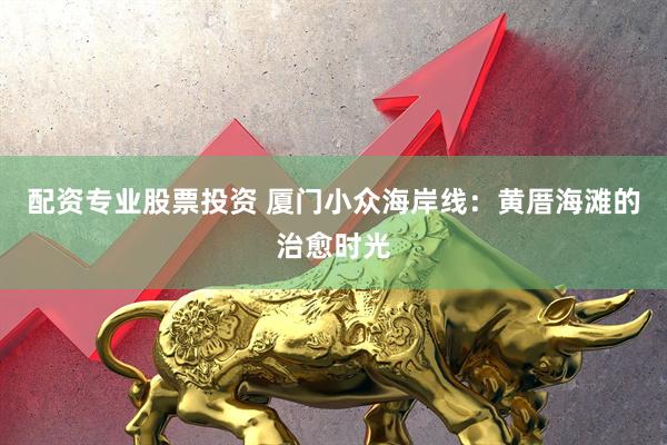 配资专业股票投资 厦门小众海岸线:黄厝海滩的治愈时光