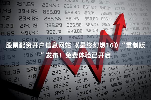 股票配资开户信息网站 《最终幻想16》“重制版”发布！免费体验已开启
